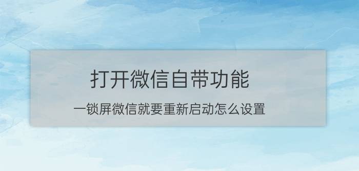 打开微信自带功能 一锁屏微信就要重新启动怎么设置？